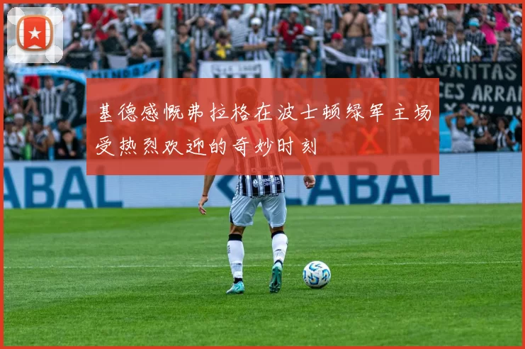 基德感慨弗拉格在波士顿绿军主场受热烈欢迎的奇妙时刻